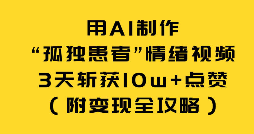 用AI制作“孤独患者”情绪视频，3天斩获10w+点赞(附变现全攻略)-米创网