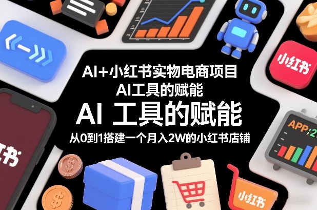 AI+小红书实物电商项目，AI工具的赋能，从0到1搭建一个月入2W的小红书店铺-米创网