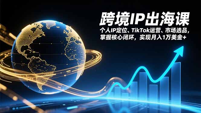 跨境IP出海课，个人IP定位、TikTok运营、市场选品，掌握核心闭环，实现月入1万美金+-米创网