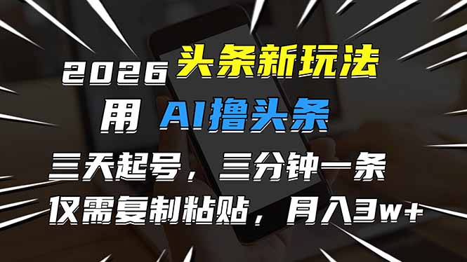 2026最新头条玩法，用AI撸头条，3天必起号，3分钟1条，只需要复制粘贴，简单月入3W+-米创网