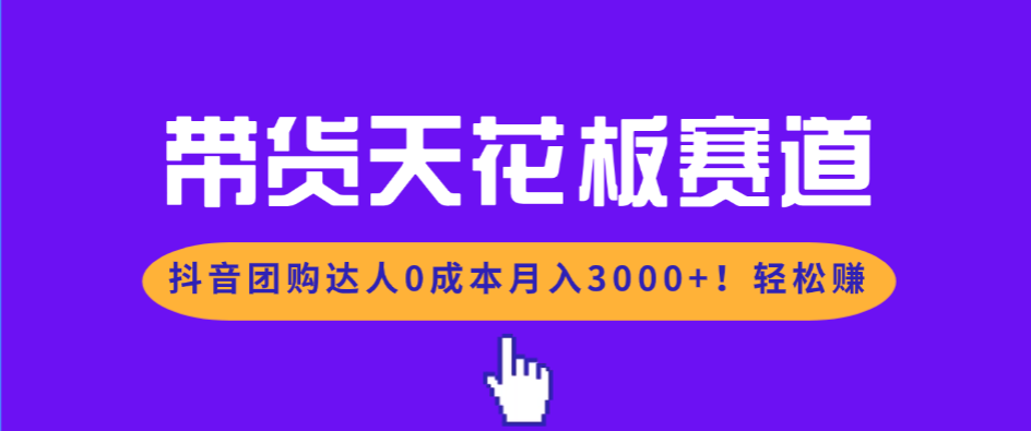 带货天花板赛道，抖音团购达人0成本月入3000+!轻松赚-米创网