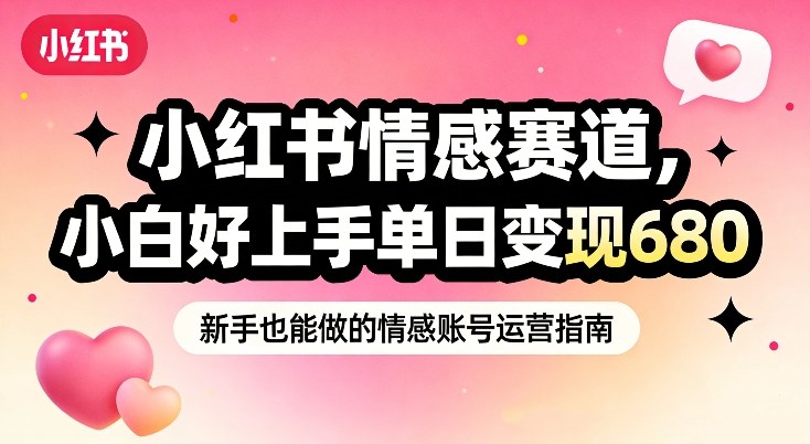 小红书情感赛道，抓准女性情绪刚需，小白好上手单日变现680-米创网