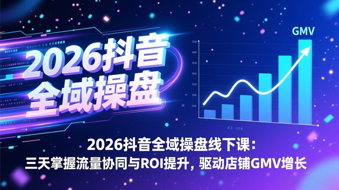 2026抖音全域操盘线下课：三天掌握流量协同与ROI提升，驱动店铺GMV增长-米创网