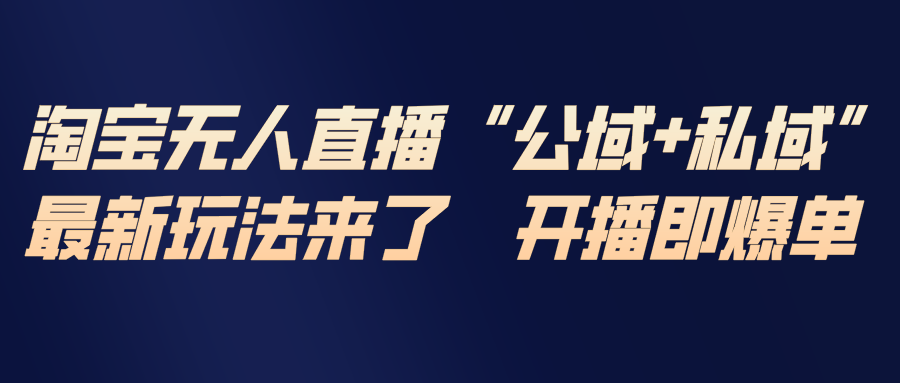 淘宝无人直播最新玩法，包含私域和公域两种玩法-米创网