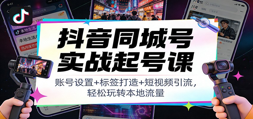 抖音同城号实战起号课：账号设置+标签打造+短视频引流，轻松玩转本地流量-米创网