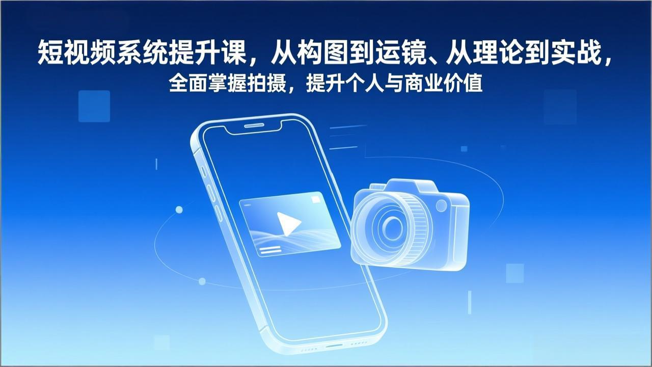 短视频系统提升课，从构图到运镜、从理论到实战，全面掌握拍摄，提升个人与商业价值-米创网