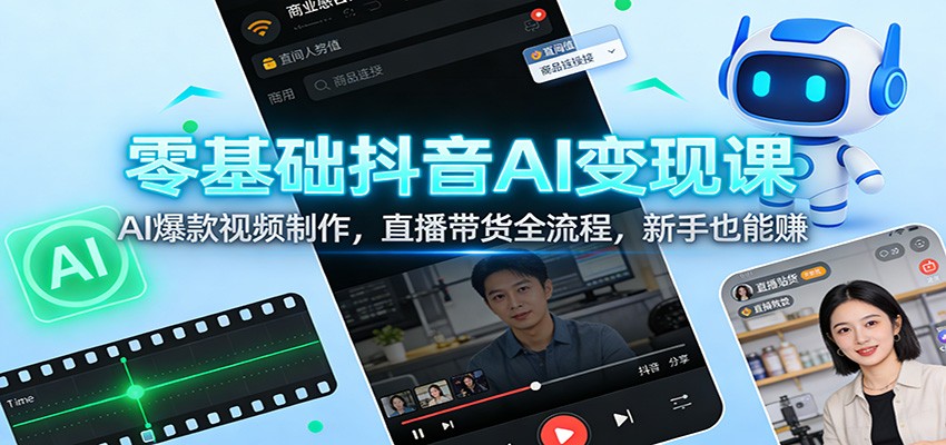 零基础抖音AI变现课：AI爆款视频制作，直播带货全流程，新手也能赚-米创网