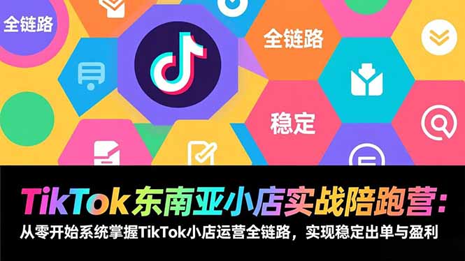 TikTok东南亚小店实战陪跑营：从零开始系统掌握TikTok小店运营全链路，实现稳定出单与盈利-米创网