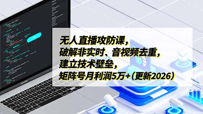 无人直播攻防课，破解非实时、音视频去重，建立技术壁垒，矩阵号月利润5万+(更新2026-米创网