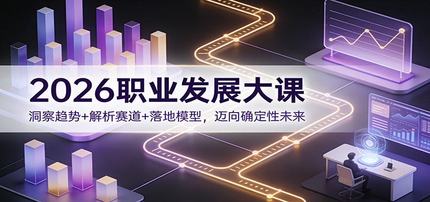 2026职业发展大课：洞察趋势+解析赛道+落地模型，迈向确定性未来-米创网