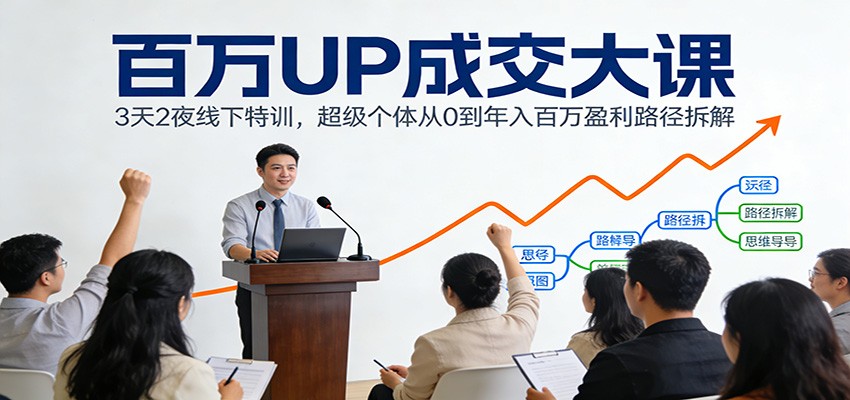 百万UP成交大课：3天2夜线下特训，超级个体从0到年入百万盈利路径拆解-米创网
