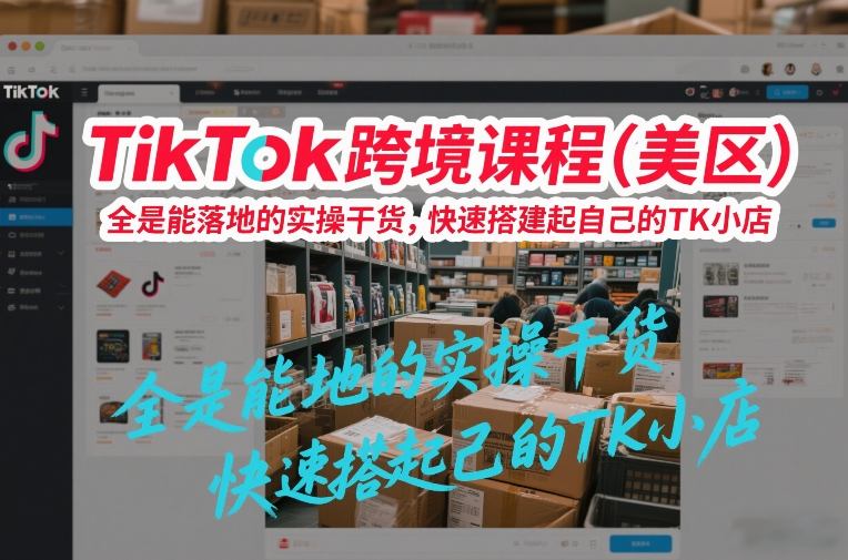 TikTok跨境课程(美区)，全是能落地的实操干货，快速搭建起自己的TK小店-米创网
