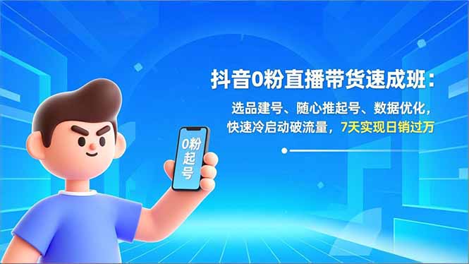抖音0粉直播带货速成班：选品建号、随心推起号、数据优化，快速冷启动破流量，7天实现日销过万-米创网