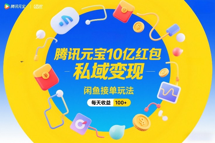 腾讯元宝10亿红包，私域变现，闲鱼接单玩法，每天收益100+-米创网