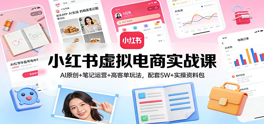 小红书虚拟电商实战课：AI原创+笔记运营+高客单玩法，配套5W+实操资料包-米创网