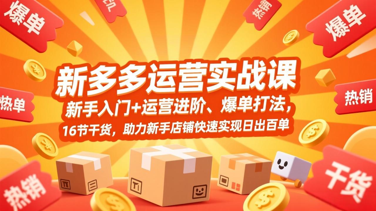 拼多多运营实战课，新手入门+运营进阶、爆单打法，16节干货，助力新手店铺快速实现日出百单-米创网