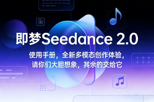 即梦Seedance 2.0使用手册，全新多模态创作体验，请你们大胆想象，其余的交给它-米创网