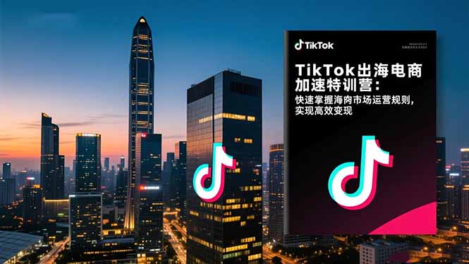 TikTok出海电商加速特训营-更新：快速掌握海外市场运营规则，实现高效变现-米创网