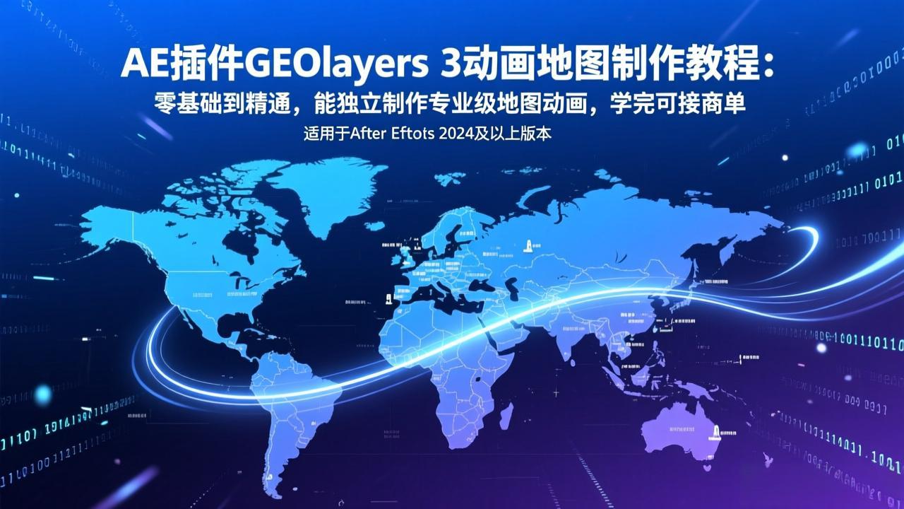 AE插件GEOlayers 3动画地图制作教程：零基础到精通，能独立制作专业级地图动画，学完可接商单-米创网