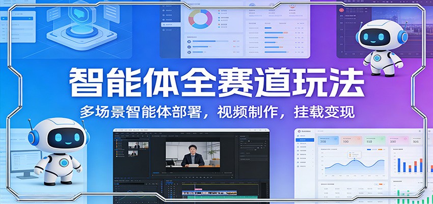 智能体全赛道玩法：多场景智能体部署，视频制作，挂载变现-米创网