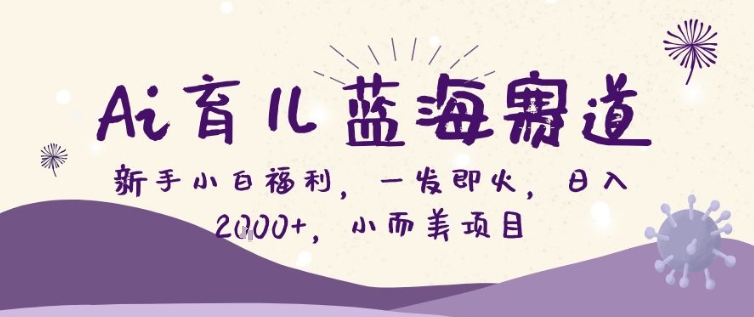 AI育儿蓝海赛道，新手小白福利一发即火，日入200+，小而美项目【揭秘】-米创网