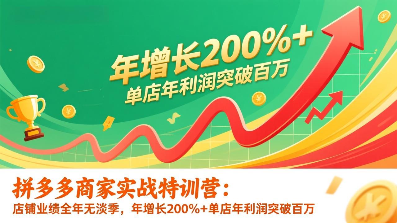 拼多多商家实战特训营：店铺业绩全年无淡季，年增长200%+单店年利润突破百万(26年更新-米创网