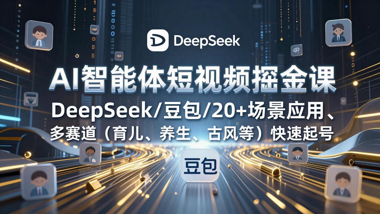 AI智能体短视频掘金课，DeepSeek/豆包/20+场景应用、多赛道(育儿、养生、古风等-米创网