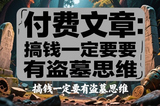 付费文章：搞钱一定要有盗墓思维-米创网