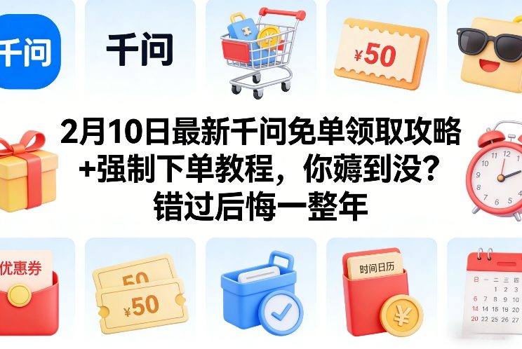 2月10日最新千问免单领取攻略+强制下单教程，你薅到没？错过后悔一整年-米创网