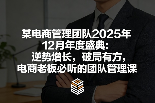 某电商管理团队2025年12月年度盛典：逆势增长，破局有方，电商老板必听的团队管理课-米创网
