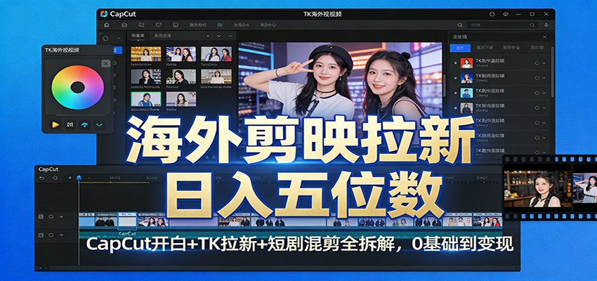 海外剪映拉新日入五位数：CapCut开白+TK拉新+短剧混剪全拆解，0基础到变现-米创网