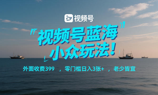 视频号蓝海小众玩法！外面收费399，零门槛日入3张+，老少皆宜-米创网