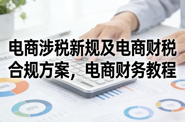 电商涉税新规及电商财税合规方案，电商财务教程-米创网