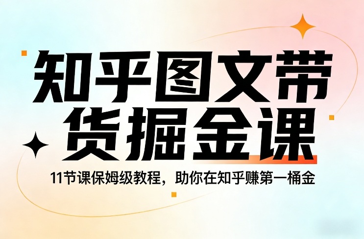 知乎图文带货掘金课，11节课保姆级教程，助你在知乎賺第一桶金-米创网