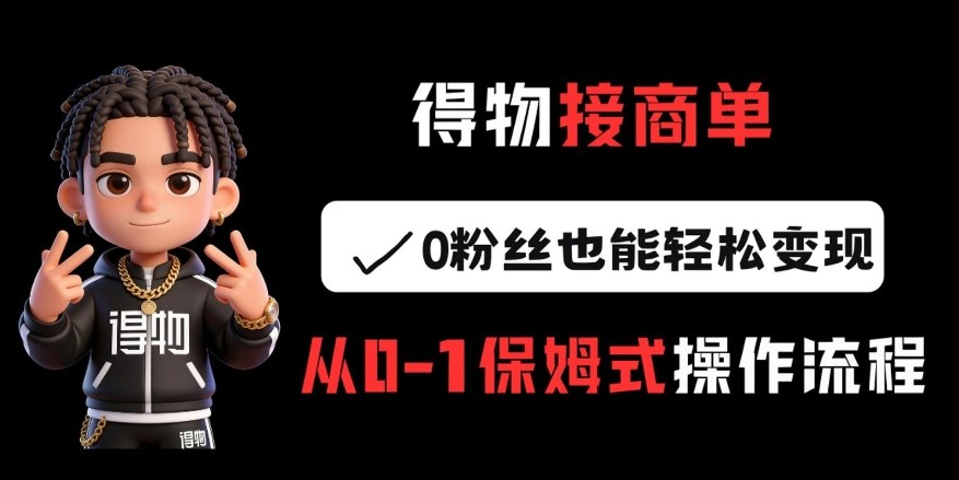 得物接商单，0粉丝也能轻松变现，从0-1保姆式操作流程-米创网