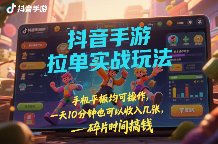 抖音手游拉单实战玩法，手机平板均可操作，一天10分钟也可以收入几张，碎片时间搞钱【揭秘】-米创网