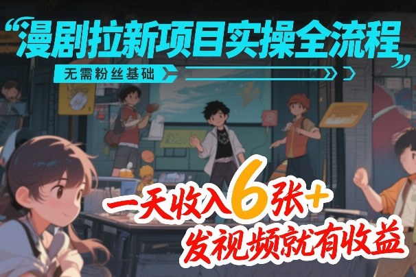 漫剧拉新项目实操全流程，无需粉丝基础，一天收入6张+，发视频就有收益-米创网