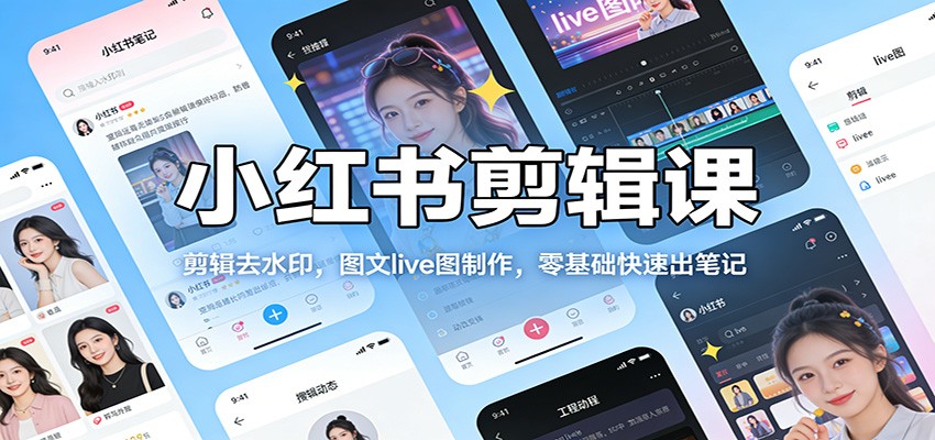 小红书剪辑课：剪辑去水印，图文live图制作，零基础快速出笔记-米创网