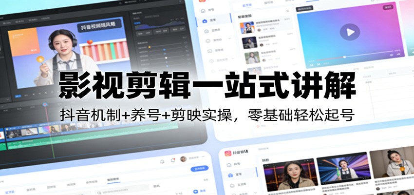 影视剪辑一站式讲解：抖音机制+养号+剪映实操，零基础轻松起号-米创网