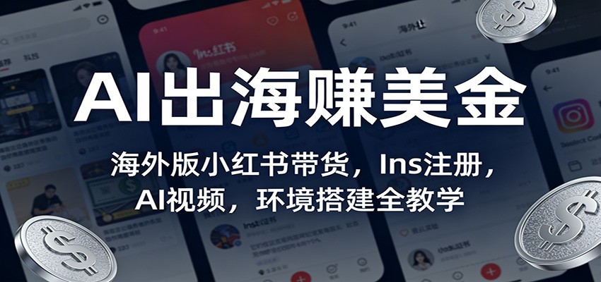 AI出海赚美金：海外版小红书带货，Ins注册，AI视频，环境搭建全教学-米创网