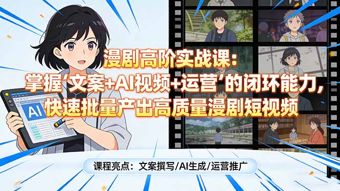 漫剧高阶实战课：掌握“文案+AI视频+运营”的闭环能力，快速批量产出高质量漫剧短视频-米创网
