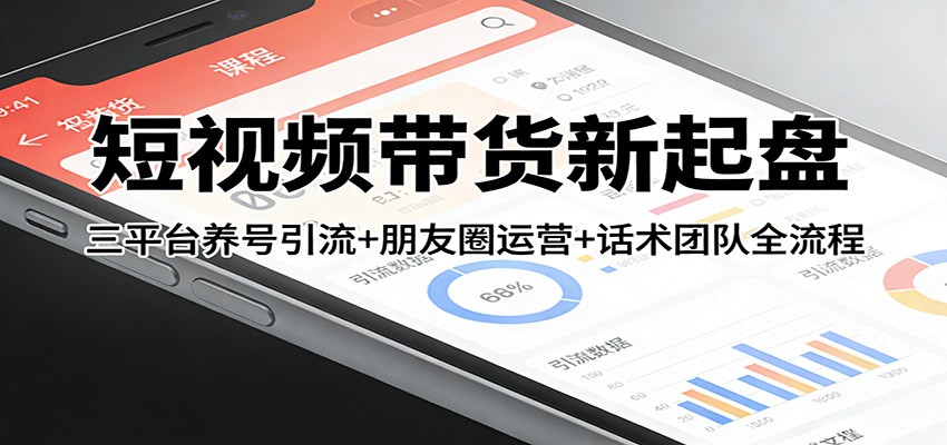 短视频带货新起盘：三平台养号引流+朋友圈运营+话术团队全流程-米创网