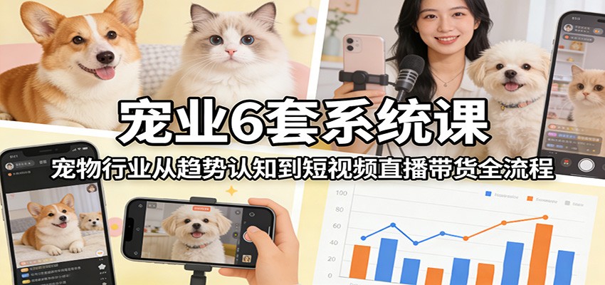 宠业6套系统课：宠物行业从趋势认知到短视频直播带货全流程-米创网
