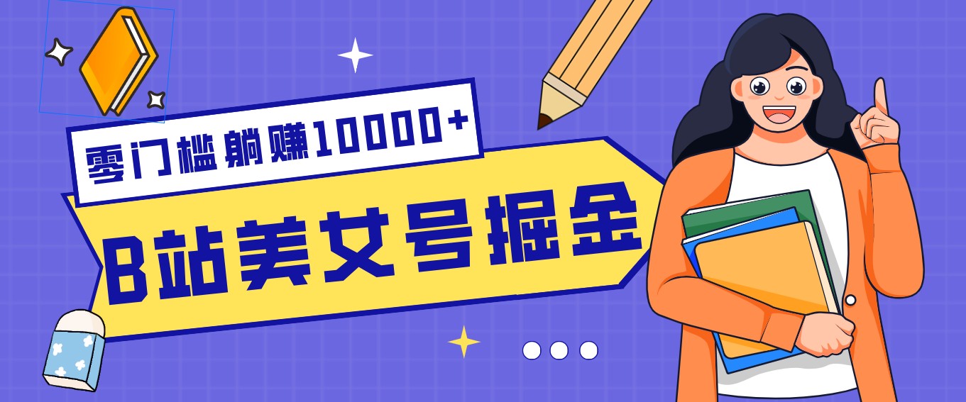 B站美女号掘金秘籍：网盘拉新躺赚10000+，玩法稳定新手也能做的长期副业-米创网