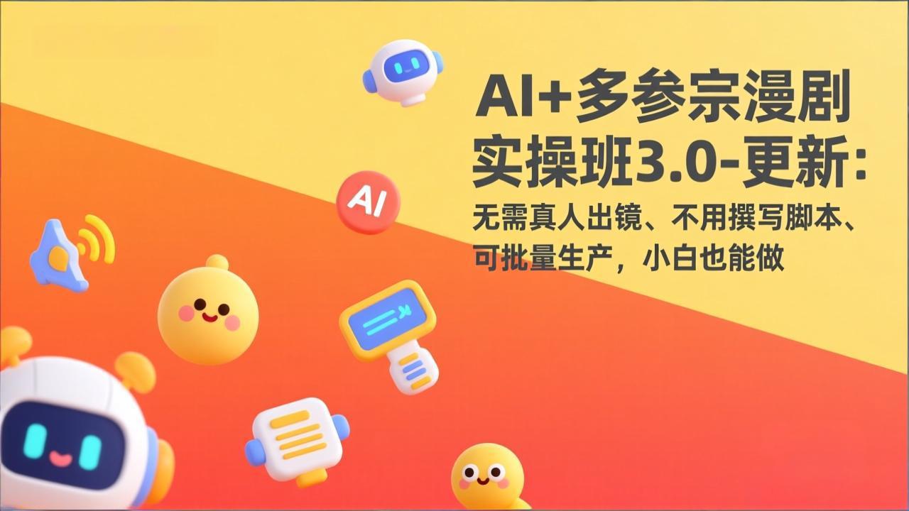 AI+多参宗漫剧实操班3.0-更新：无需真人出镜、不用撰写脚本、可批量生产，小白也能做-米创网