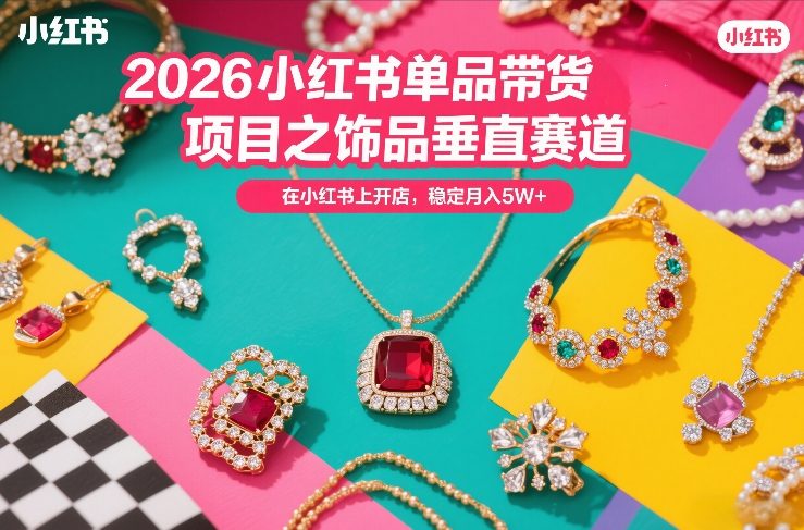 2026小红书单品带货项目之饰品垂直赛道，潮在小红书上开店，稳定月入5W+-米创网