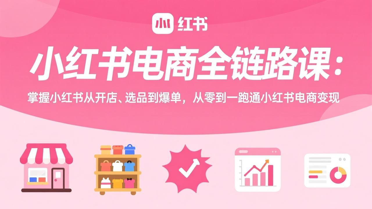 小红书电商全链路课：掌握小红书从开店、选品到爆单，从零到一跑通小红书电商变现-米创网