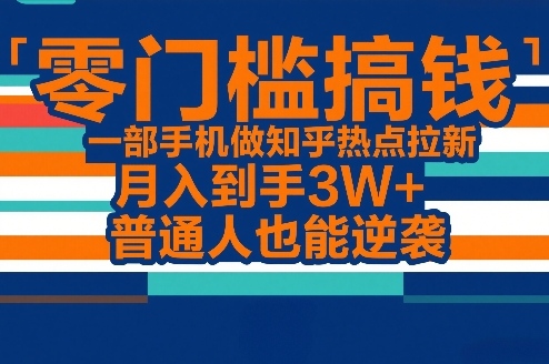 零门槛搞钱，一部手机做知乎热点拉新，月入到手3W+，普通人也能逆袭-米创网