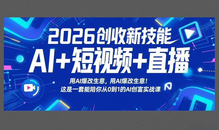 2026创收新技能AI+短视频+直播，用AI爆改生意，这是一套能陪你从0到1的AI创富实战课-米创网