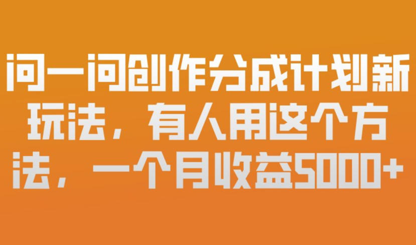 问一问创作分成计划新玩法，有人用这个方法，一个月收益5k，新手友好，有微信就能做【揭秘】-米创网